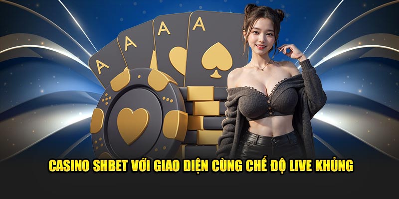 Casino SHBET với giao diện cùng chế độ live khủng