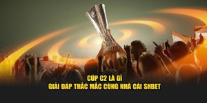 Cúp C2 Là Gì - Giải Đáp Thắc Mắc Cùng Nhà Cái SHBET 