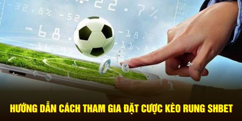 Hướng dẫn cách tham gia đặt cược kèo rung SHBET