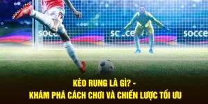 Kèo Rung Là Gì? - Cách Chơi Chuẩn Và Chiến Lược Tối Ưu