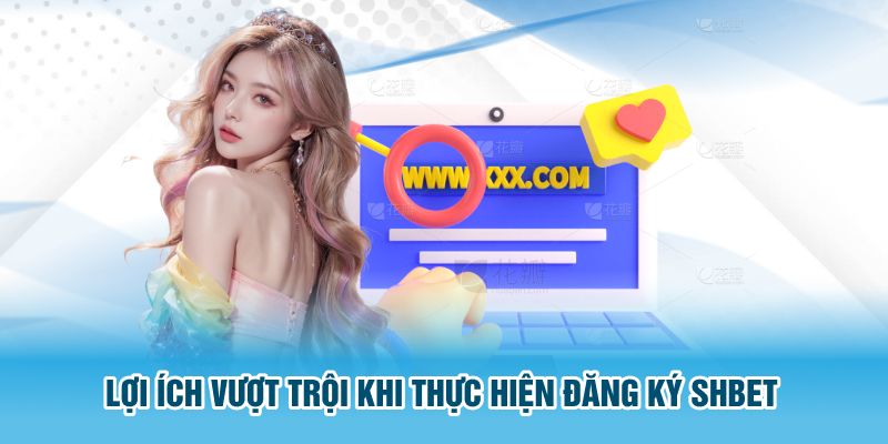 Lợi ích vượt trội khi thực hiện đăng ký SHBET