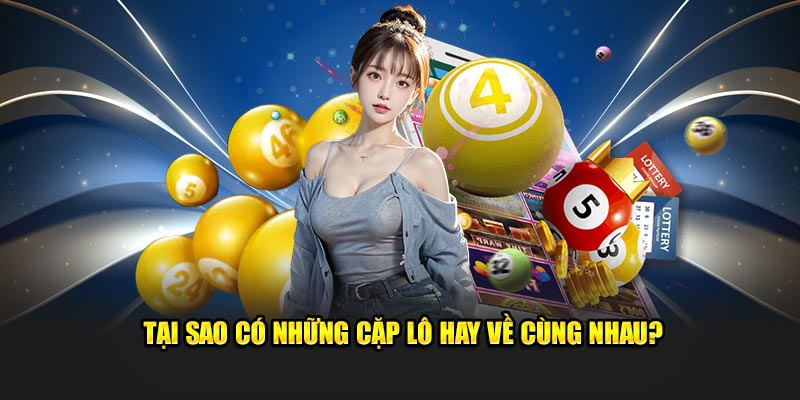 Tại sao có những cặp lô hay về cùng nhau?