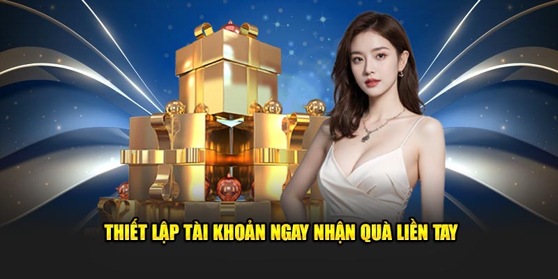 Thiết lập tài khoản ngay nhận quà liền tay