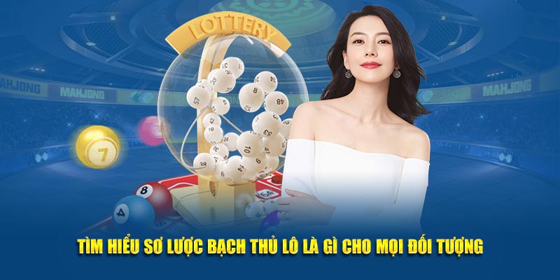 Tìm hiểu sơ lược Bạch Thủ Lô là gì cho mọi đối tượng